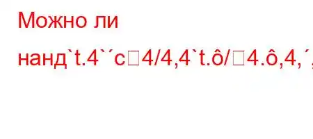 Можно ли нанд`t.4`c4/4,4`t./4.,4,,4/t-4b4/t,4`-t.#